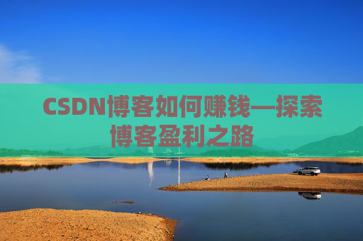 CSDN博客如何赚钱—探索博客盈利之路