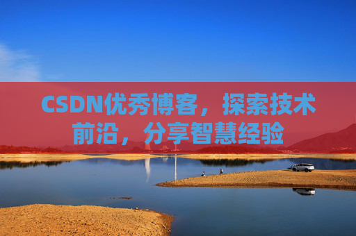 CSDN优秀博客，探索技术前沿，分享智慧经验