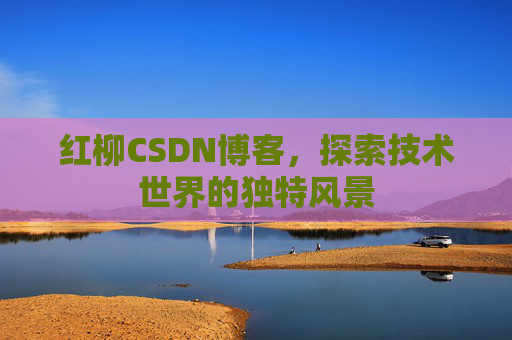 红柳CSDN博客，探索技术世界的独特风景
