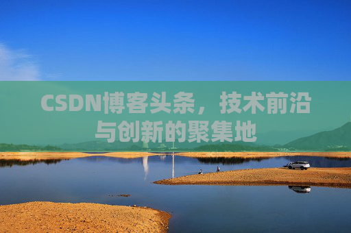 CSDN博客头条，技术前沿与创新的聚集地